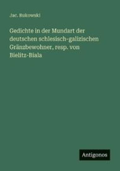 Gedichte in der Mundart der deutschen schlesisch-galizischen Gränzbewohner, resp. von Bielitz-Biala