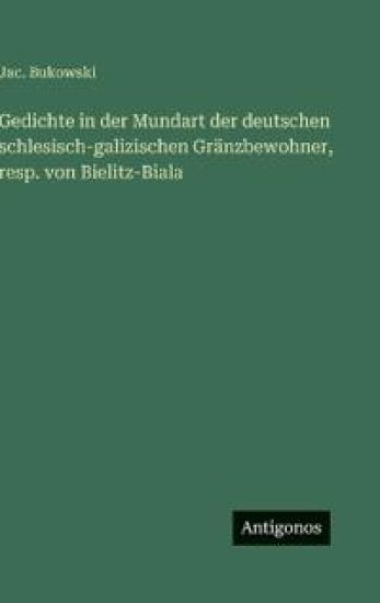 Gedichte in der Mundart der deutschen schlesisch-galizischen Gränzbewohner, resp. von Bielitz-Biala