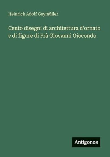 Cento disegni di architettura d'ornato e di figure di Frà Giovanni Giocondo