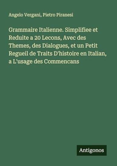 Grammaire Italienne. Simplifiee et Reduite a 20 Lecons, Avec des Themes, des Dialogues, et un Petit Regueil de Traits D'histoire en Italian, a L'usage des Commencans