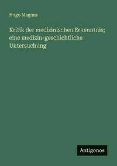 Kritik der medizinischen Erkenntnis; eine medizin-geschichtliche Untersuchung