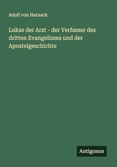 Lukas der Arzt - der Verfasser des dritten Evangeliums und der Apostelgeschichte
