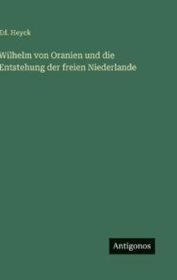 Wilhelm von Oranien und die Entstehung der freien Niederlande