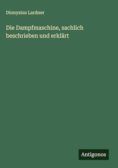 Die Dampfmaschine, sachlich beschrieben und erklärt