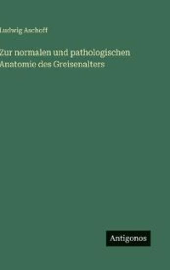 Zur normalen und pathologischen Anatomie des Greisenalters