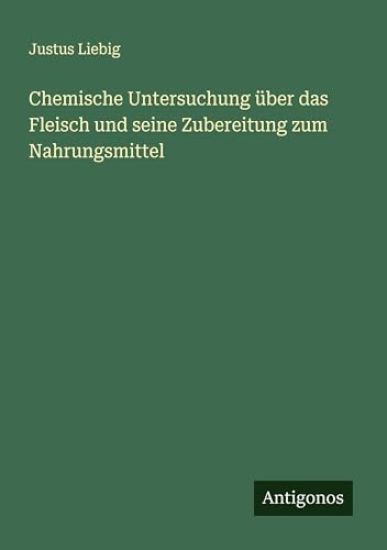 Chemische Untersuchung über das Fleisch und seine Zubereitung zum Nahrungsmittel