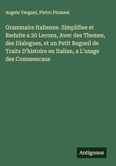 Grammaire Italienne. Simplifiee et Reduite a 20 Lecons, Avec des Themes, des Dialogues, et un Petit Regueil de Traits D'histoire en Italian, a L'usage des Commencans