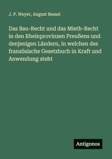 Das Bau-Recht und das Mieth-Recht in den Rheinprovinzen Preußens und denjenigen Ländern, in welchen des französische Gesetzbuch in Kraft und Anwendung steht