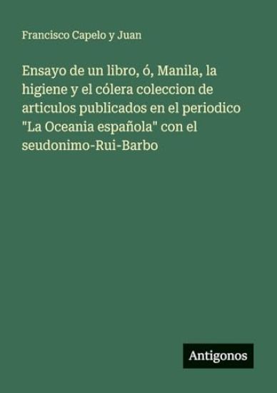 Ensayo de un libro, ó, Manila, la higiene y el cólera coleccion de articulos publicados en el periodico "La Oceania española" con el seudonimo-Rui-Bar