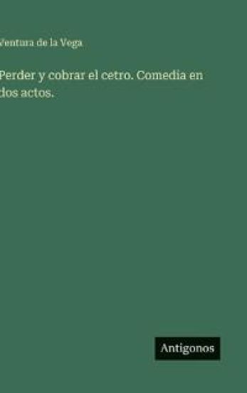 Perder y cobrar el cetro. Comedia en dos actos.