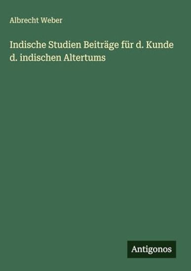 Indische Studien Beiträge für d. Kunde d. indischen Altertums