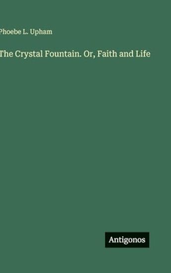 The Crystal Fountain. Or, Faith and Life