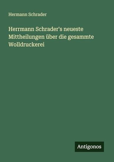 Herrmann Schrader's neueste Mittheilungen über die gesammte Wolldruckerei