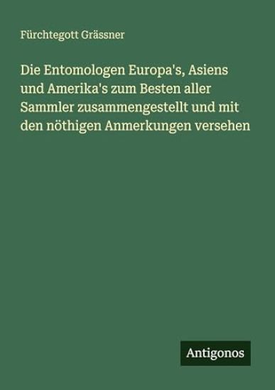 Die Entomologen Europa's, Asiens und Amerika's zum Besten aller Sammler zusammengestellt und mit den nöthigen Anmerkungen versehen
