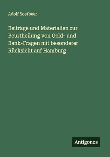 Beiträge und Materialien zur Beurtheilung von Geld- und Bank-Fragen mit besonderer Rücksicht auf Hamburg