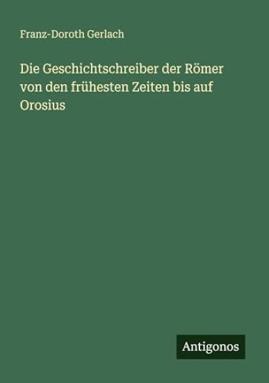Die Geschichtschreiber der Römer von den frühesten Zeiten bis auf Orosius