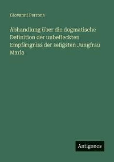 Abhandlung über die dogmatische Definition der unbefleckten Empfängniss der seligsten Jungfrau Maria