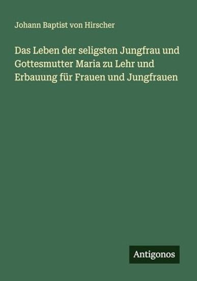 Das Leben der seligsten Jungfrau und Gottesmutter Maria zu Lehr und Erbauung für Frauen und Jungfrauen