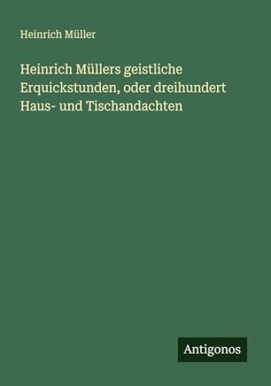 Heinrich Müllers geistliche Erquickstunden, oder dreihundert Haus- und Tischandachten