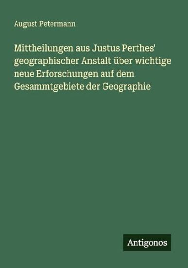 Mittheilungen aus Justus Perthes' geographischer Anstalt über wichtige neue Erforschungen auf dem Gesammtgebiete der Geographie