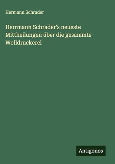 Herrmann Schrader's neueste Mittheilungen über die gesammte Wolldruckerei