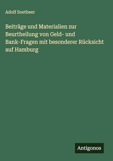 Beiträge und Materialien zur Beurtheilung von Geld- und Bank-Fragen mit besonderer Rücksicht auf Hamburg