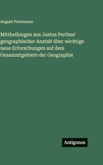 Mittheilungen aus Justus Perthes' geographischer Anstalt über wichtige neue Erforschungen auf dem Gesammtgebiete der Geographie