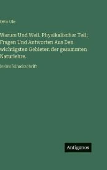 Warum Und Weil. Physikalischer Teil; Fragen Und Antworten Aus Den wichtigsten Gebieten der gesammten Naturlehre.