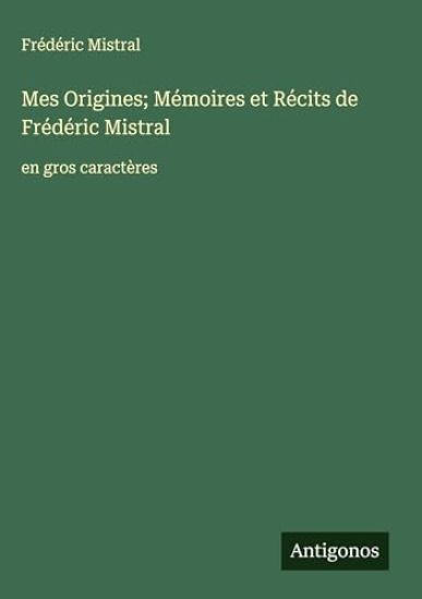 Mes Origines; Mémoires et Récits de Frédéric Mistral: en gros caractères