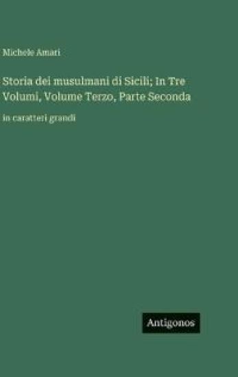 Storia dei musulmani di Sicili; In Tre Volumi, Volume Terzo, Parte Seconda