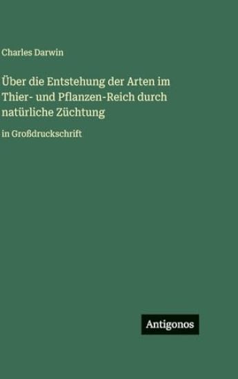 Über die Entstehung der Arten im Thier- und Pflanzen-Reich durch natürliche Züchtung