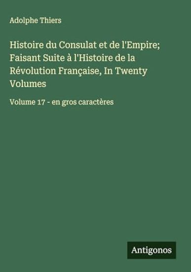 Histoire du Consulat et de l'Empire; Faisant Suite à l'Histoire de la Révolution Française, In Twenty Volumes