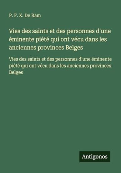 Vies des saints et des personnes d'une éminente piété qui ont vécu dans les anciennes provinces Belges