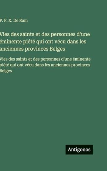 Vies des saints et des personnes d'une éminente piété qui ont vécu dans les anciennes provinces Belges