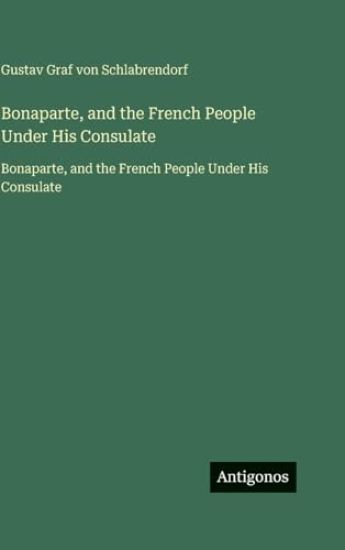 Bonaparte, and the French People Under His Consulate