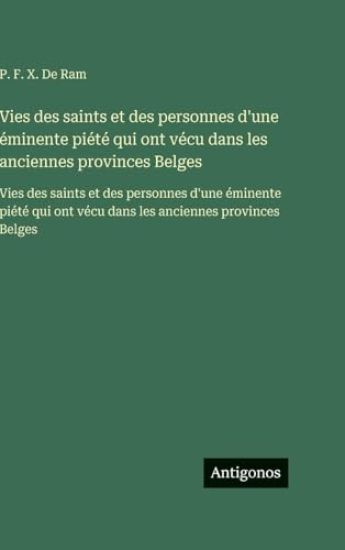 Vies des saints et des personnes d'une éminente piété qui ont vécu dans les anciennes provinces Belges