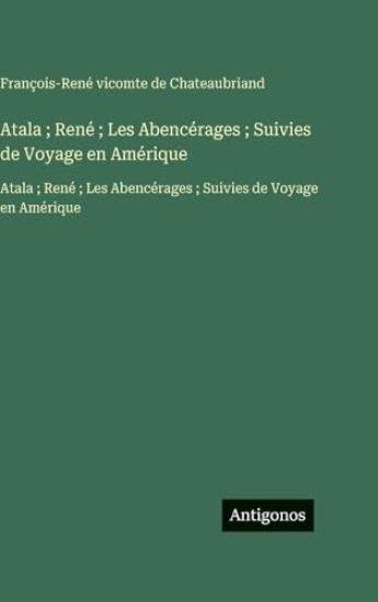Atala; René; Les Abencérages; Suivies de Voyage en Amérique