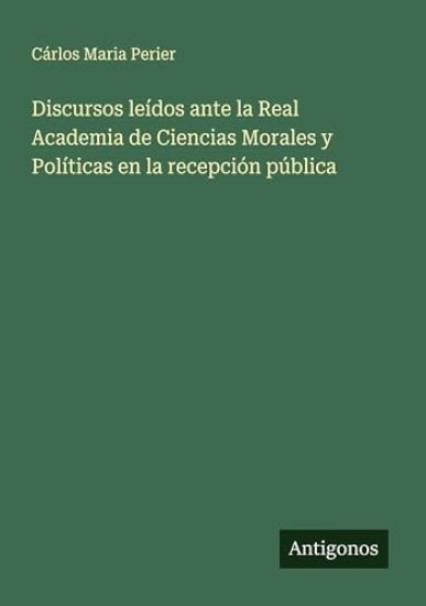 Discursos leídos ante la Real Academia de Ciencias Morales y Políticas en la recepción pública