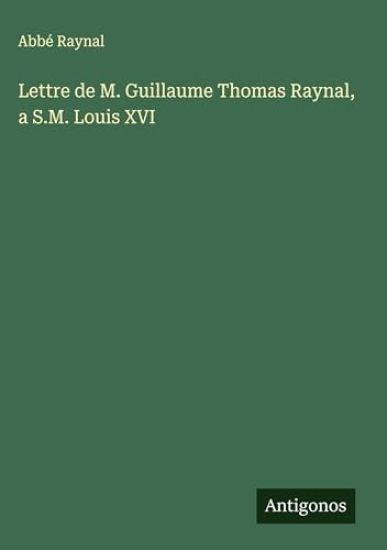 Lettre de M. Guillaume Thomas Raynal, a S.M. Louis XVI