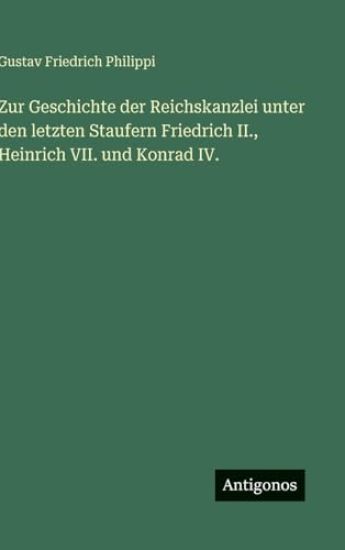 Zur Geschichte der Reichskanzlei unter den letzten Staufern Friedrich II., Heinrich VII. und Konrad IV.