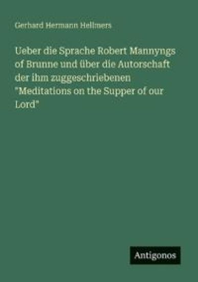 Ueber die Sprache Robert Mannyngs of Brunne und über die Autorschaft der ihm zuggeschriebenen "Meditations on the Supper of our Lord"