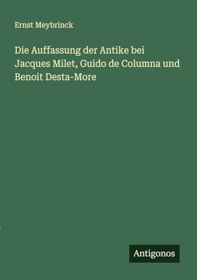 Die Auffassung der Antike bei Jacques Milet, Guido de Columna und Benoit Desta-More