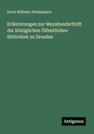 Erläuterungen zur Mayahandschrift der Königlichen Öffentlichen Bibliothek zu Dresden