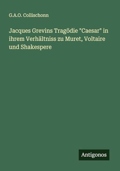 Jacques Grevins Tragödie "Caesar" in ihrem Verhältniss zu Muret, Voltaire und Shakespere