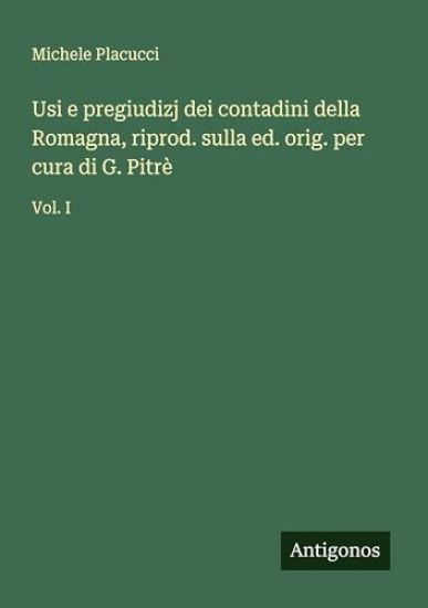 Usi e pregiudizj dei contadini della Romagna, riprod. sulla ed. orig. per cura di G. Pitrè