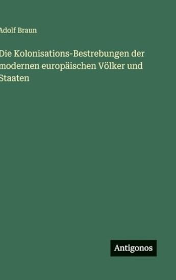 Die Kolonisations-Bestrebungen der modernen europäischen Völker und Staaten