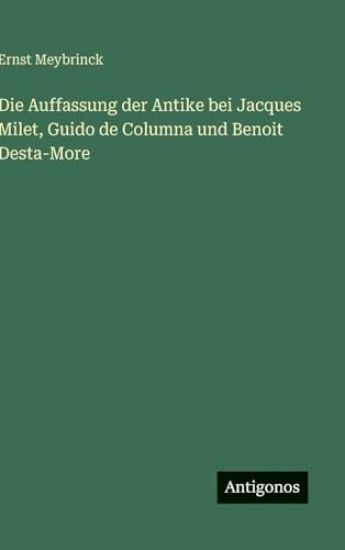 Die Auffassung der Antike bei Jacques Milet, Guido de Columna und Benoit Desta-More