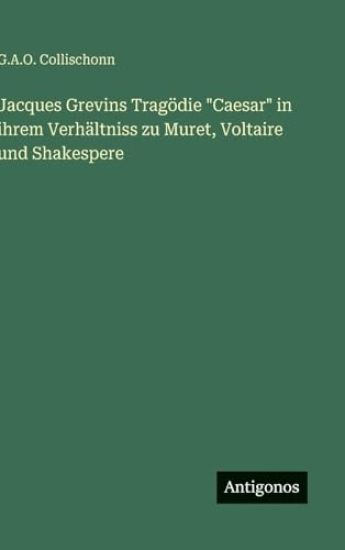 Jacques Grevins Tragödie "Caesar" in ihrem Verhältniss zu Muret, Voltaire und Shakespere