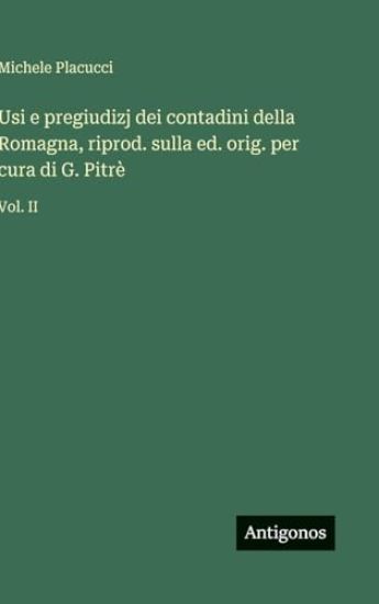 Usi e pregiudizj dei contadini della Romagna, riprod. sulla ed. orig. per cura di G. Pitrè