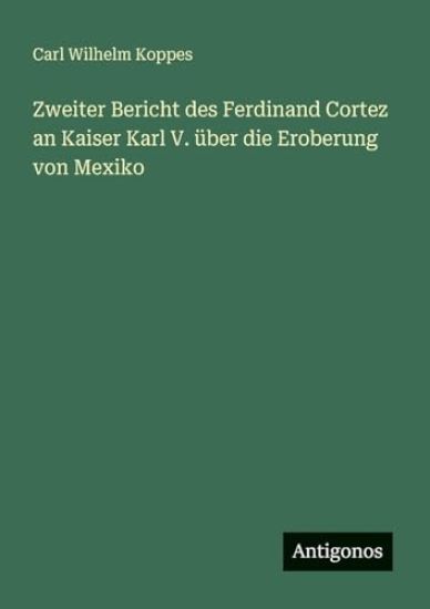 Zweiter Bericht des Ferdinand Cortez an Kaiser Karl V. über die Eroberung von Mexiko